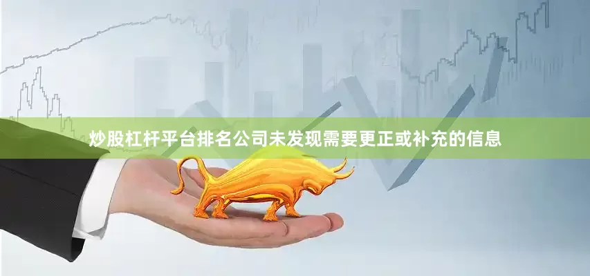 炒股杠杆平台排名公司未发现需要更正或补充的信息
