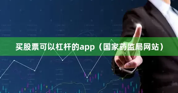 买股票可以杠杆的app（国家药监局网站）