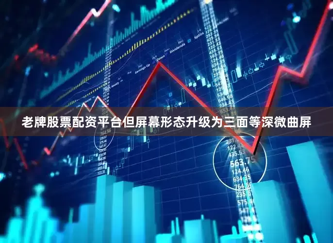 老牌股票配资平台但屏幕形态升级为三面等深微曲屏