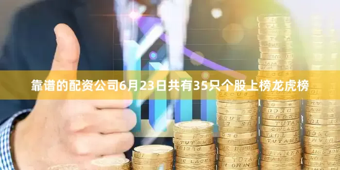 靠谱的配资公司6月23日共有35只个股上榜龙虎榜