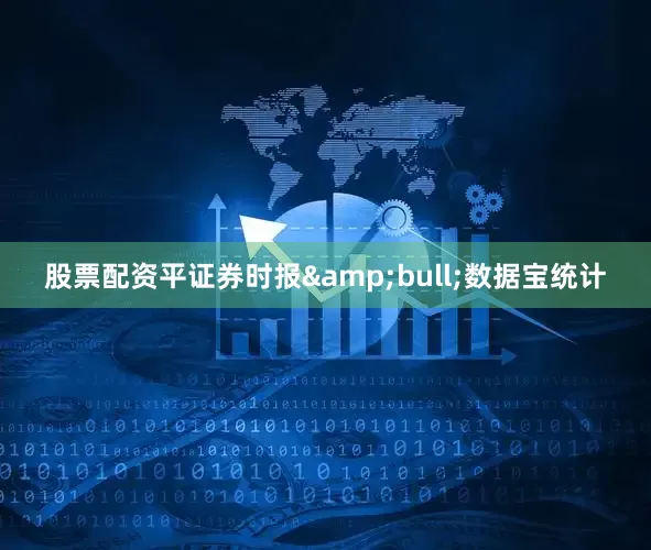 股票配资平证券时报&bull;数据宝统计