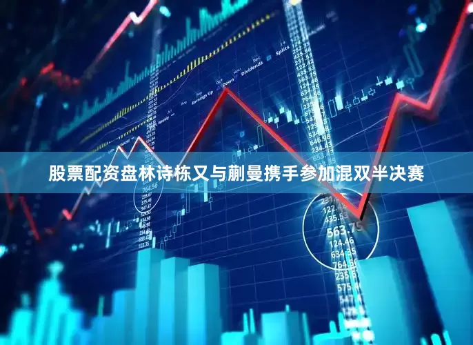 股票配资盘林诗栋又与蒯曼携手参加混双半决赛
