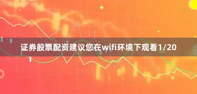 证券股票配资建议您在wifi环境下观看1/20