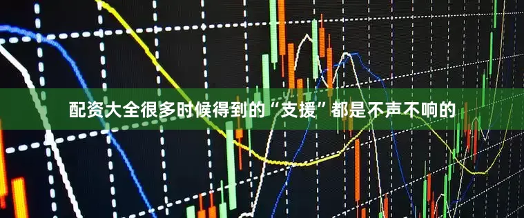 配资大全很多时候得到的“支援”都是不声不响的