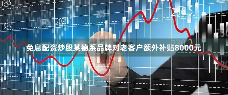 免息配资炒股某德系品牌对老客户额外补贴8000元