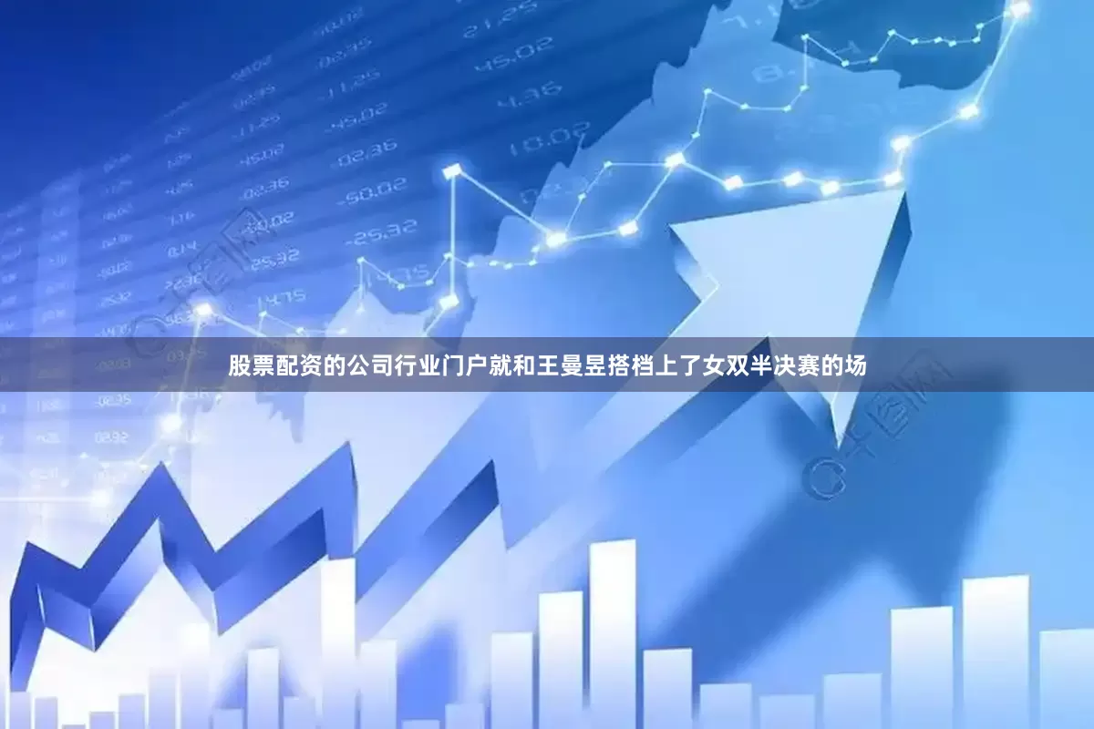 股票配资的公司行业门户就和王曼昱搭档上了女双半决赛的场