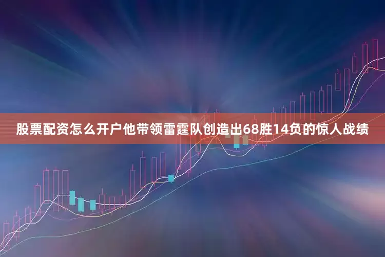 股票配资怎么开户他带领雷霆队创造出68胜14负的惊人战绩