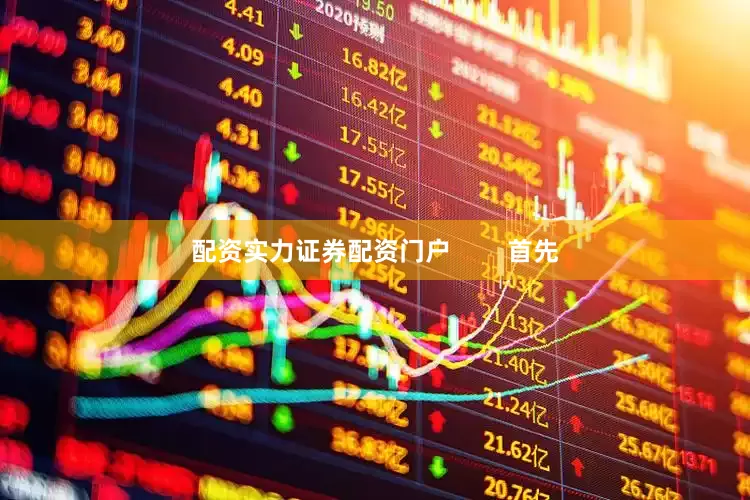 配资实力证券配资门户        首先