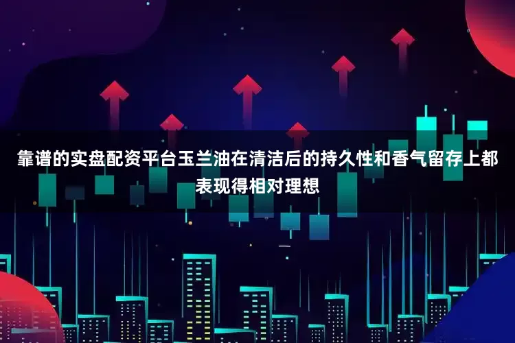 靠谱的实盘配资平台玉兰油在清洁后的持久性和香气留存上都表现得相对理想
